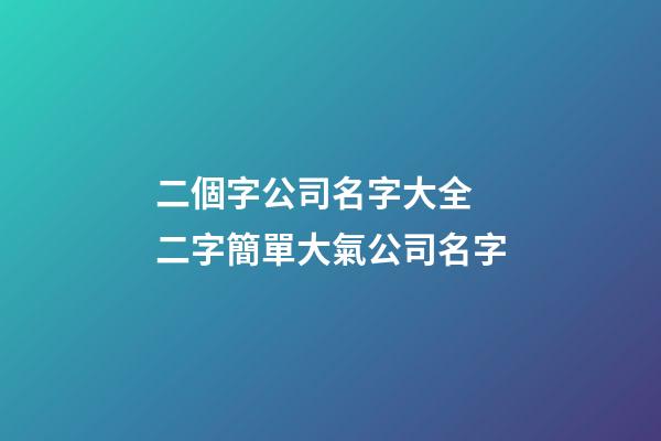 二個字公司名字大全 二字簡單大氣公司名字-第1張-公司起名-玄機派